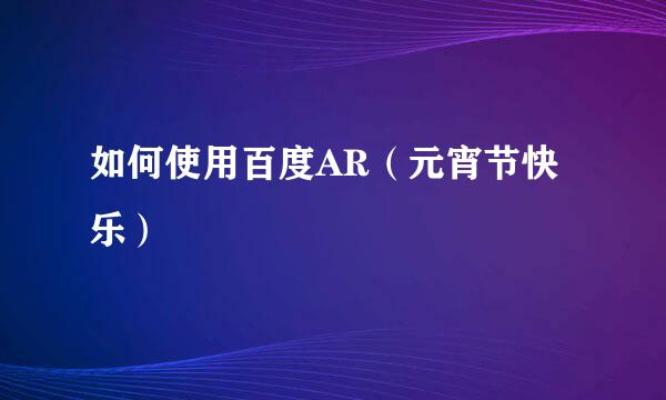 如何使用百度AR（元宵节快乐）