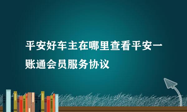 平安好车主在哪里查看平安一账通会员服务协议