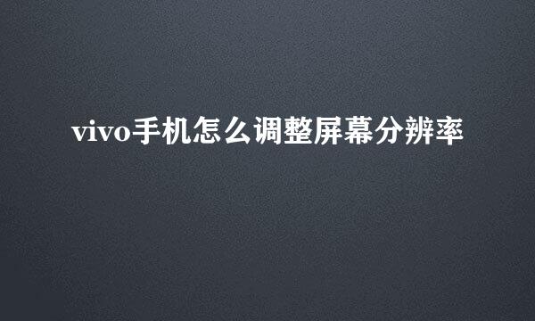 vivo手机怎么调整屏幕分辨率