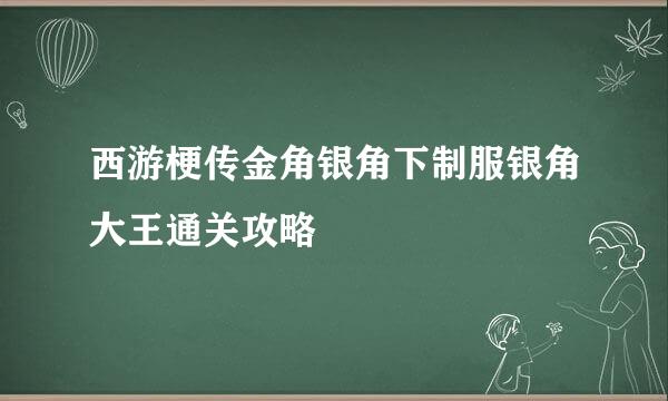 西游梗传金角银角下制服银角大王通关攻略