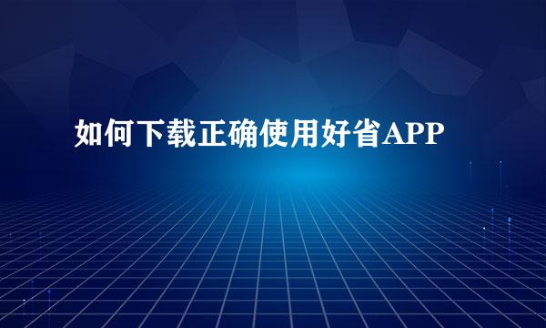 如何下载正确使用好省APP