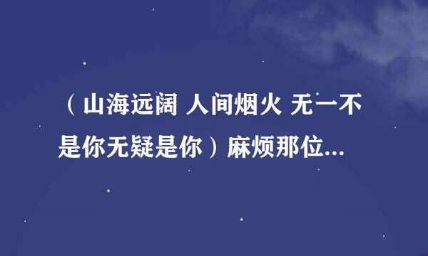 （山海远阔 人间烟火 无一不是你无疑是你）麻烦那位帮忙分析一下这句话表达什么意思