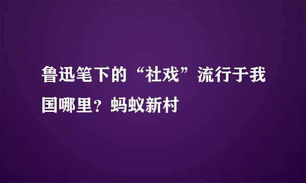 鲁迅笔下的“社戏”流行于我国哪里？蚂蚁新村