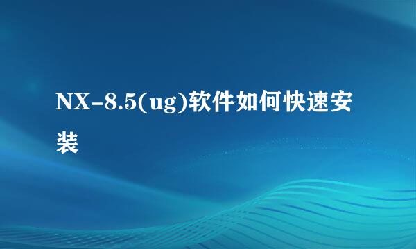 NX-8.5(ug)软件如何快速安装