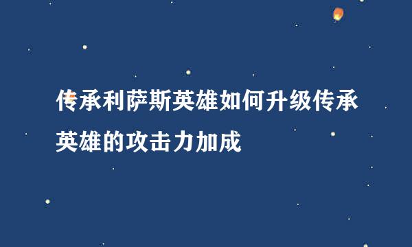 传承利萨斯英雄如何升级传承英雄的攻击力加成