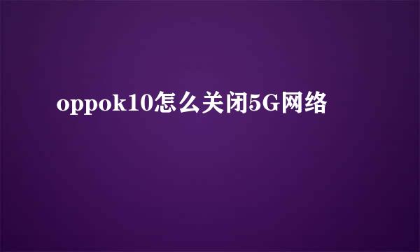 oppok10怎么关闭5G网络