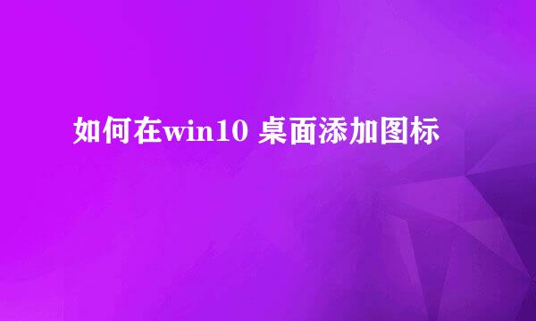 如何在win10 桌面添加图标