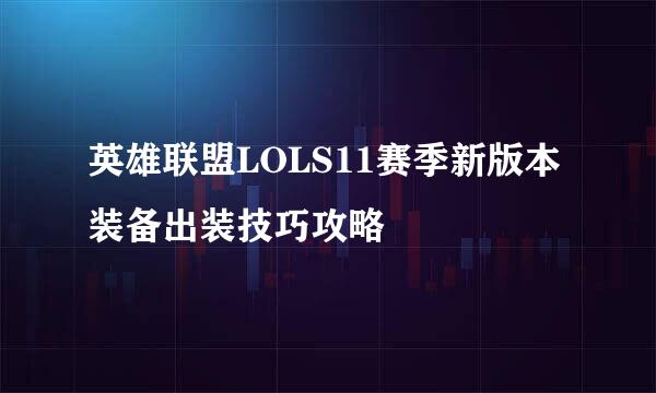 英雄联盟LOLS11赛季新版本装备出装技巧攻略