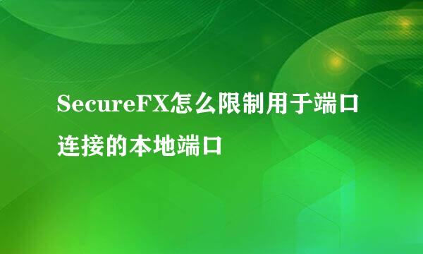 SecureFX怎么限制用于端口连接的本地端口