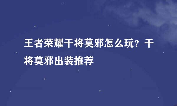 王者荣耀干将莫邪怎么玩？干将莫邪出装推荐