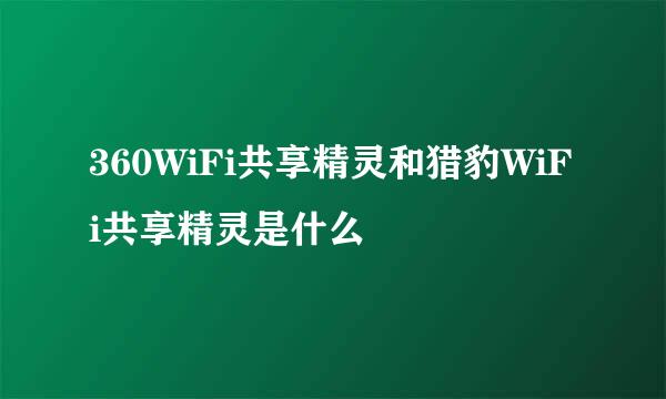 360WiFi共享精灵和猎豹WiFi共享精灵是什么