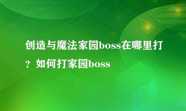 创造与魔法家园boss在哪里打？如何打家园boss