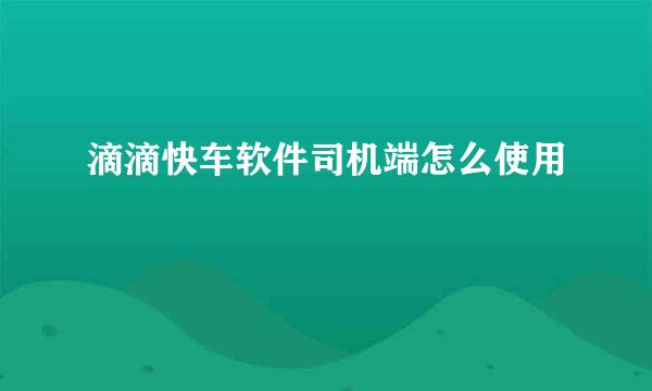 滴滴快车软件司机端怎么使用