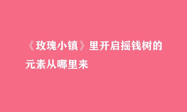 《玫瑰小镇》里开启摇钱树的元素从哪里来