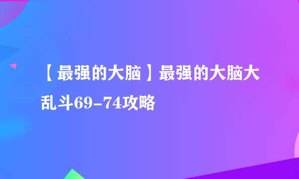 【最强的大脑】最强的大脑大乱斗69-74攻略