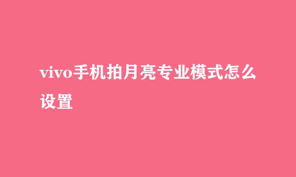 vivo手机拍月亮专业模式怎么设置