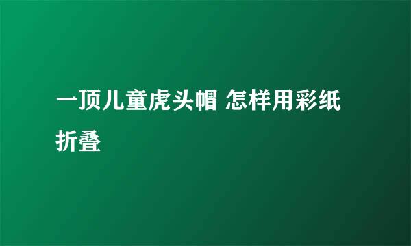 一顶儿童虎头帽 怎样用彩纸折叠