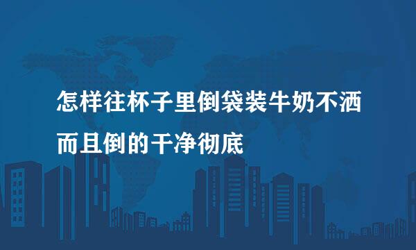 怎样往杯子里倒袋装牛奶不洒而且倒的干净彻底