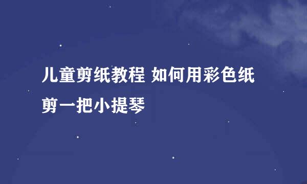 儿童剪纸教程 如何用彩色纸剪一把小提琴