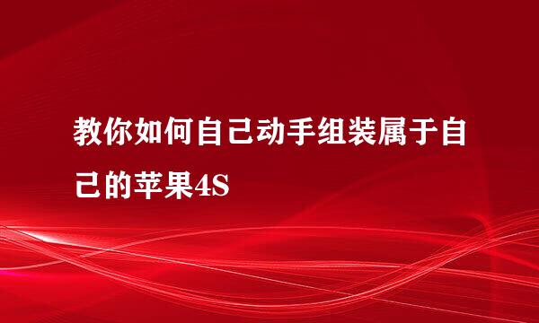 教你如何自己动手组装属于自己的苹果4S