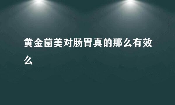 黄金菌美对肠胃真的那么有效么