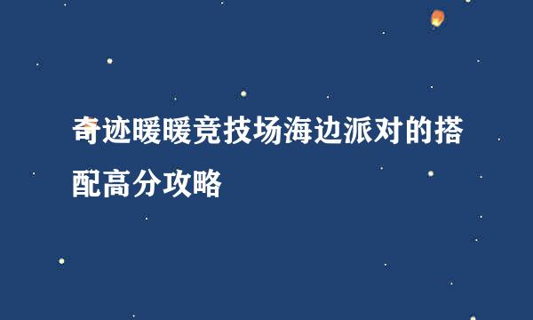 奇迹暖暖竞技场海边派对的搭配高分攻略