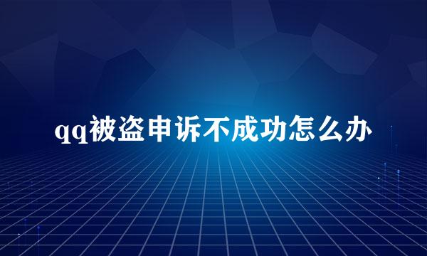 qq被盗申诉不成功怎么办