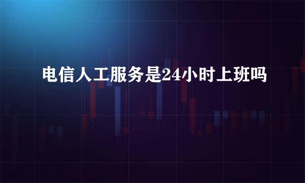 电信人工服务是24小时上班吗