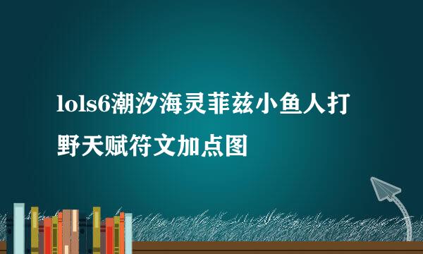 lols6潮汐海灵菲兹小鱼人打野天赋符文加点图