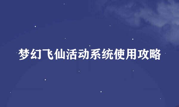 梦幻飞仙活动系统使用攻略