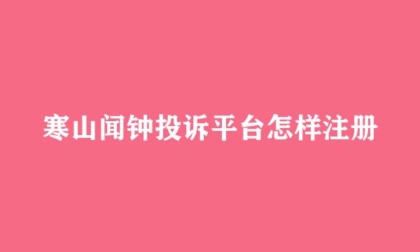 寒山闻钟投诉平台怎样注册