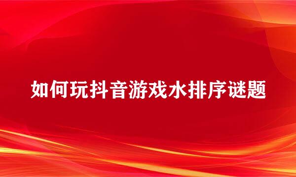 如何玩抖音游戏水排序谜题