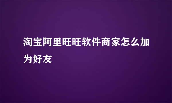 淘宝阿里旺旺软件商家怎么加为好友