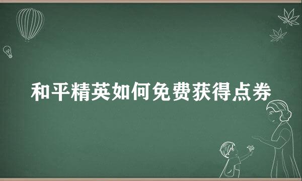 和平精英如何免费获得点券