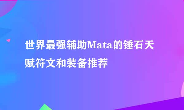 世界最强辅助Mata的锤石天赋符文和装备推荐