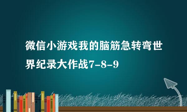 微信小游戏我的脑筋急转弯世界纪录大作战7-8-9