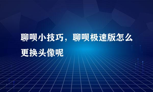 聊呗小技巧，聊呗极速版怎么更换头像呢