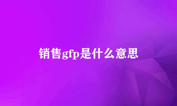 销售gfp是什么意思