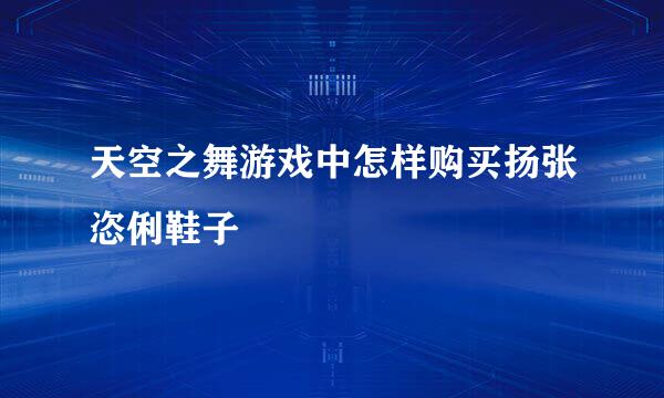 天空之舞游戏中怎样购买扬张恣俐鞋子