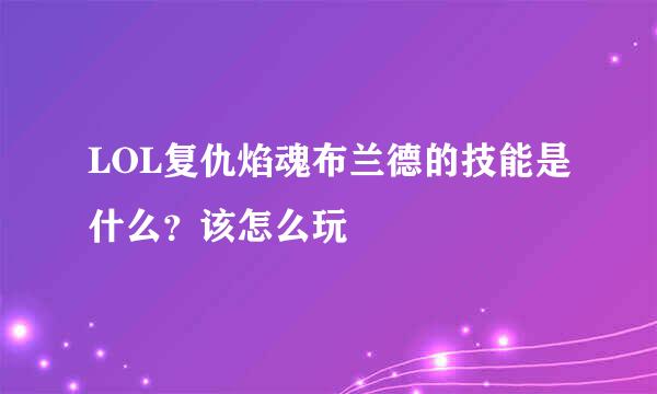 LOL复仇焰魂布兰德的技能是什么？该怎么玩