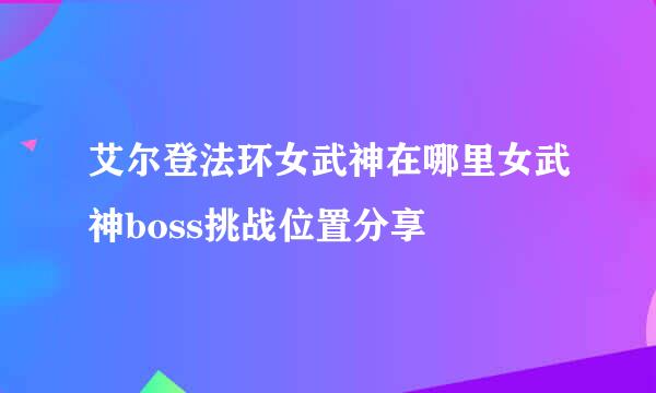 艾尔登法环女武神在哪里女武神boss挑战位置分享