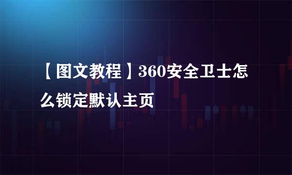 【图文教程】360安全卫士怎么锁定默认主页