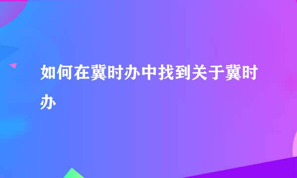 如何在冀时办中找到关于冀时办