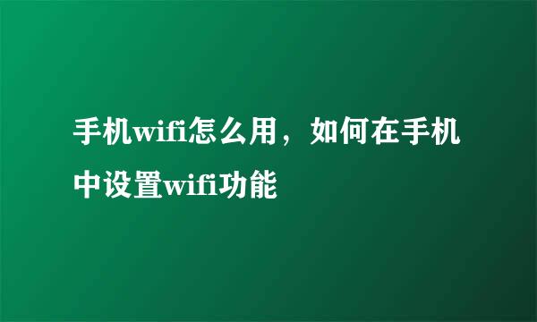 手机wifi怎么用，如何在手机中设置wifi功能