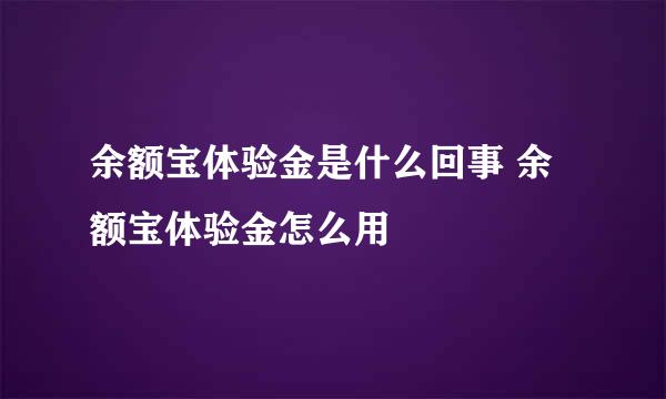 余额宝体验金是什么回事 余额宝体验金怎么用