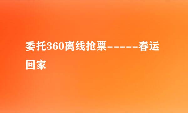 委托360离线抢票-----春运回家