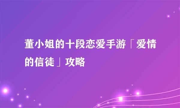 董小姐的十段恋爱手游「爱情的信徒」攻略