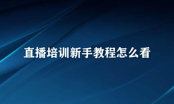 直播培训新手教程怎么看