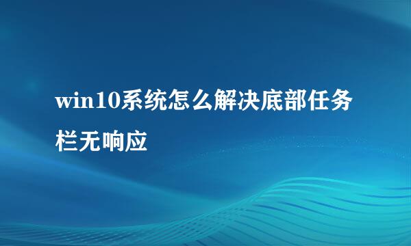 win10系统怎么解决底部任务栏无响应