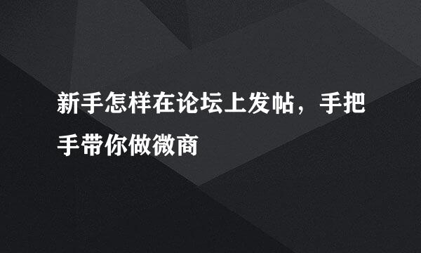 新手怎样在论坛上发帖，手把手带你做微商